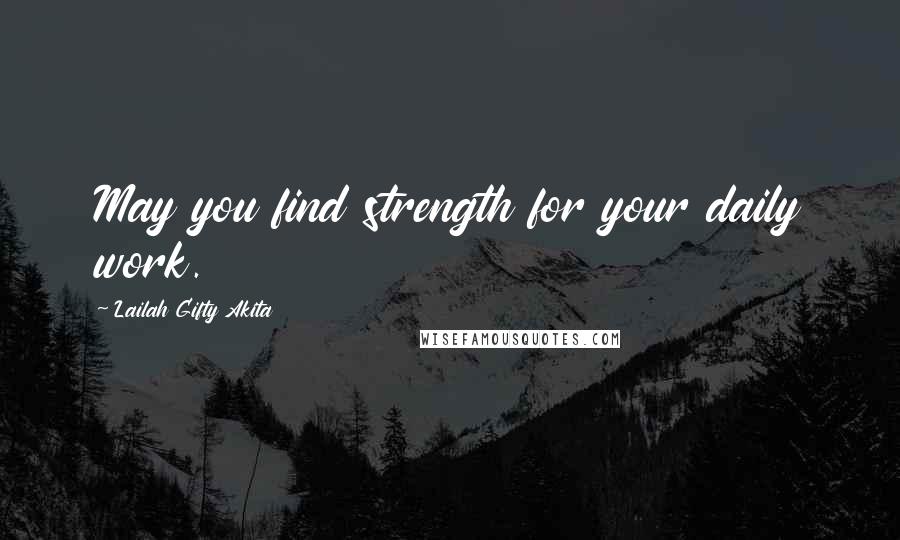 Lailah Gifty Akita Quotes: May you find strength for your daily work.