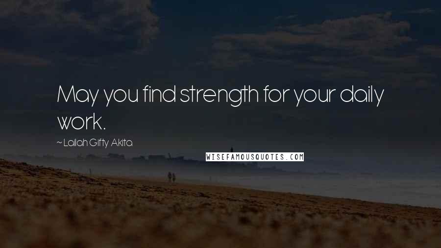 Lailah Gifty Akita Quotes: May you find strength for your daily work.