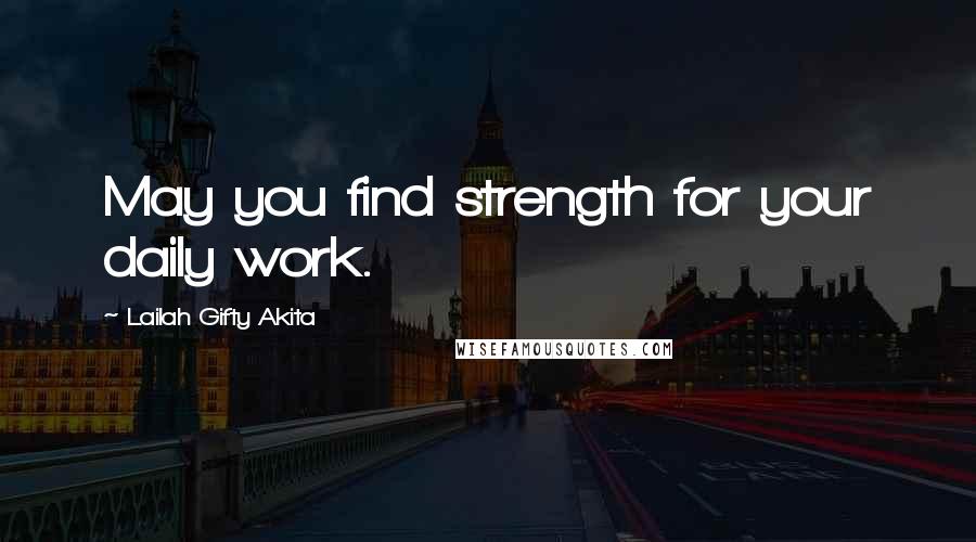 Lailah Gifty Akita Quotes: May you find strength for your daily work.