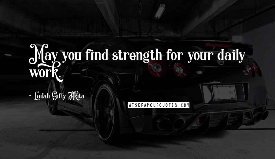 Lailah Gifty Akita Quotes: May you find strength for your daily work.