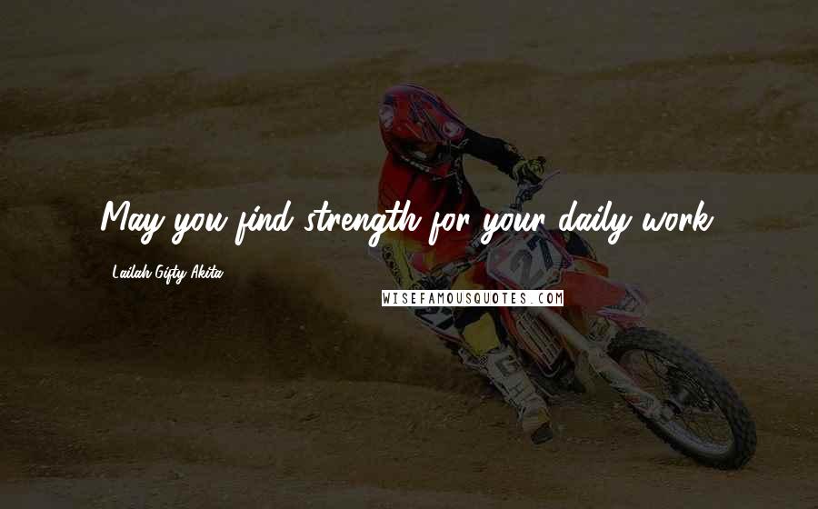 Lailah Gifty Akita Quotes: May you find strength for your daily work.