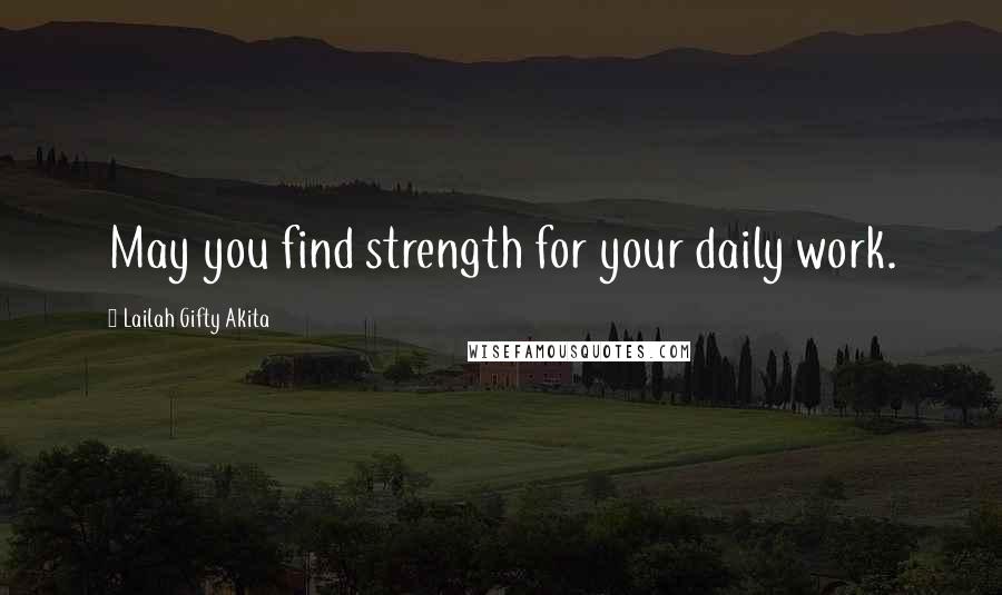 Lailah Gifty Akita Quotes: May you find strength for your daily work.