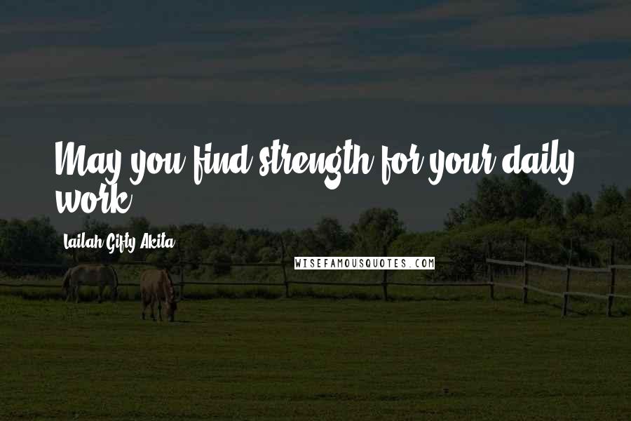 Lailah Gifty Akita Quotes: May you find strength for your daily work.