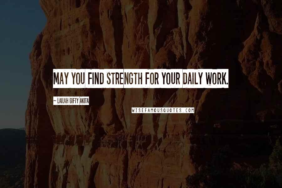 Lailah Gifty Akita Quotes: May you find strength for your daily work.
