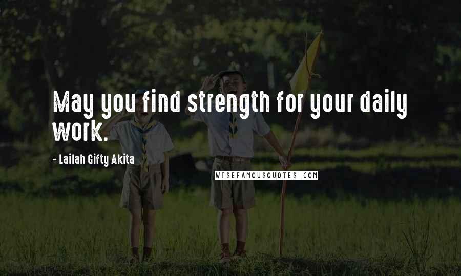 Lailah Gifty Akita Quotes: May you find strength for your daily work.