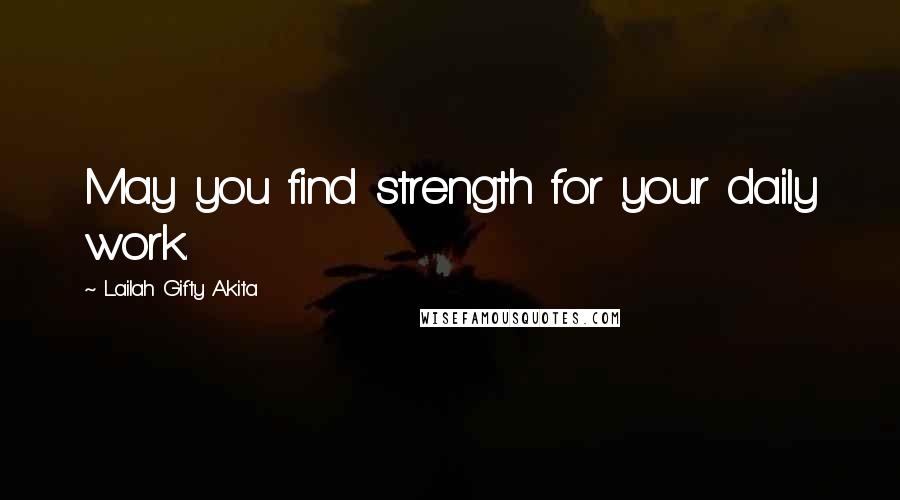 Lailah Gifty Akita Quotes: May you find strength for your daily work.