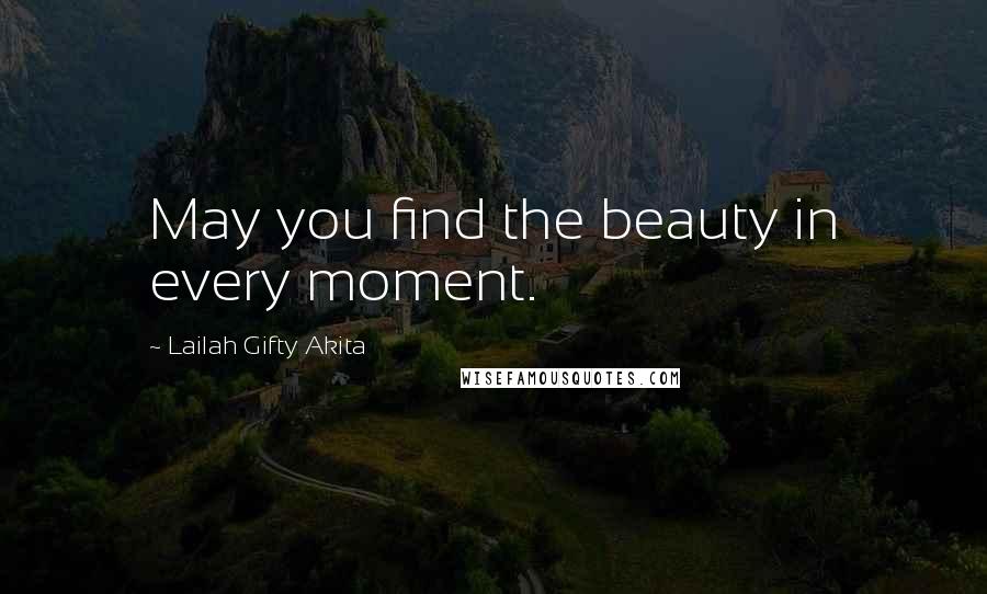 Lailah Gifty Akita Quotes: May you find the beauty in every moment.