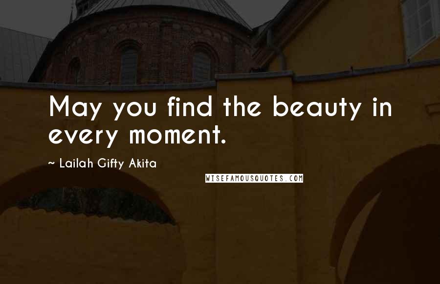 Lailah Gifty Akita Quotes: May you find the beauty in every moment.