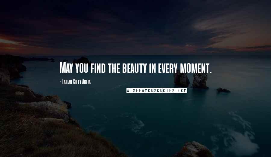 Lailah Gifty Akita Quotes: May you find the beauty in every moment.