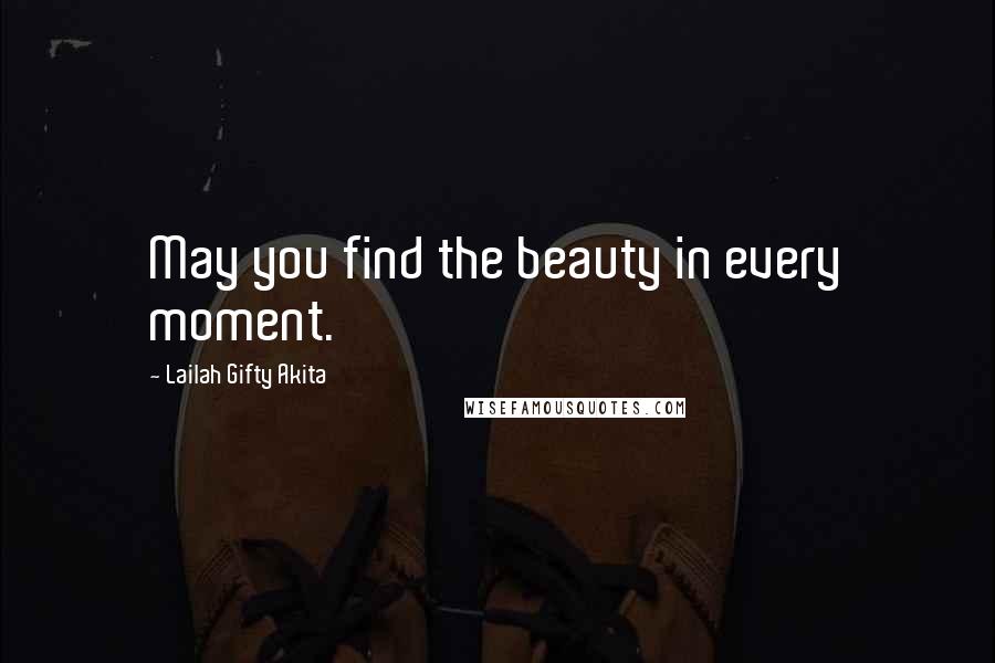 Lailah Gifty Akita Quotes: May you find the beauty in every moment.