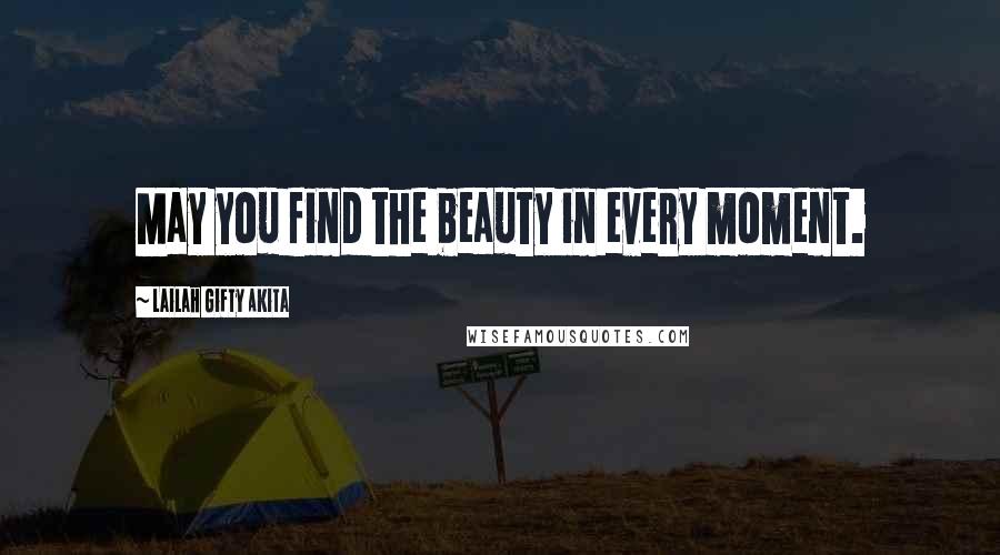 Lailah Gifty Akita Quotes: May you find the beauty in every moment.