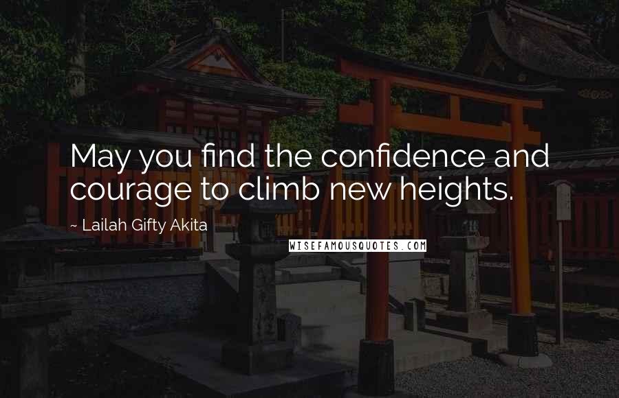 Lailah Gifty Akita Quotes: May you find the confidence and courage to climb new heights.