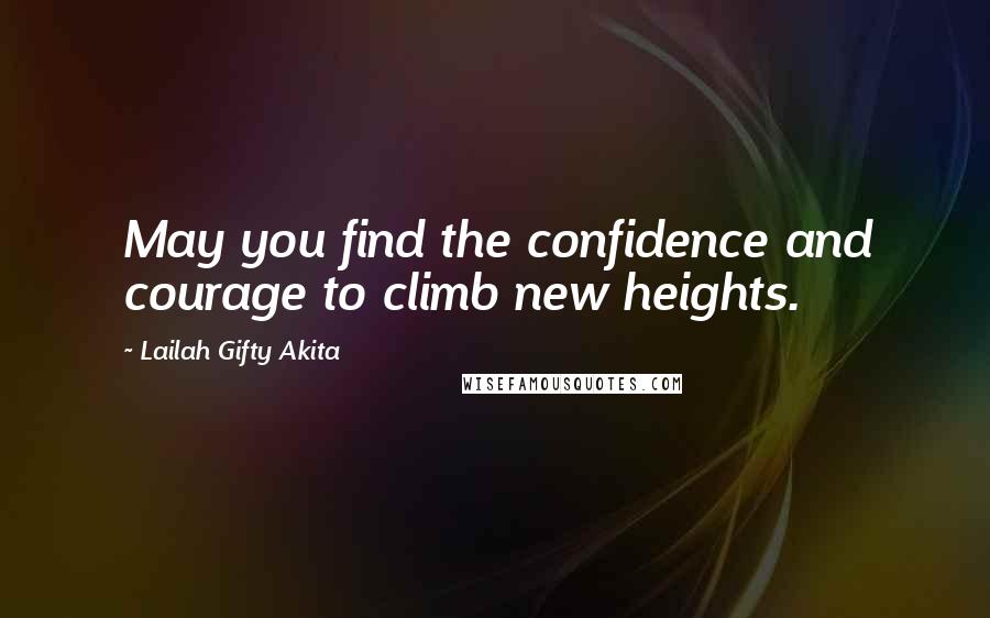 Lailah Gifty Akita Quotes: May you find the confidence and courage to climb new heights.