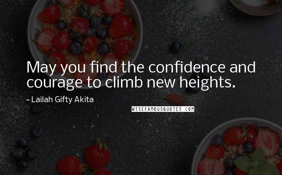 Lailah Gifty Akita Quotes: May you find the confidence and courage to climb new heights.