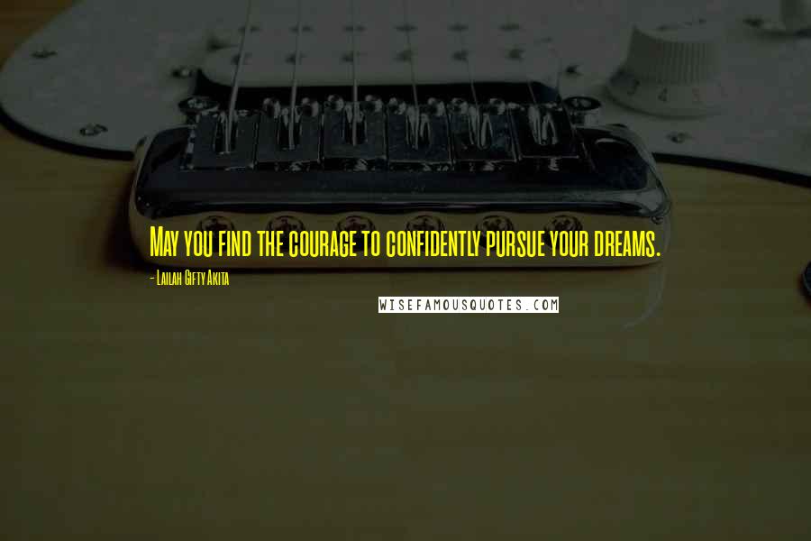 Lailah Gifty Akita Quotes: May you find the courage to confidently pursue your dreams.