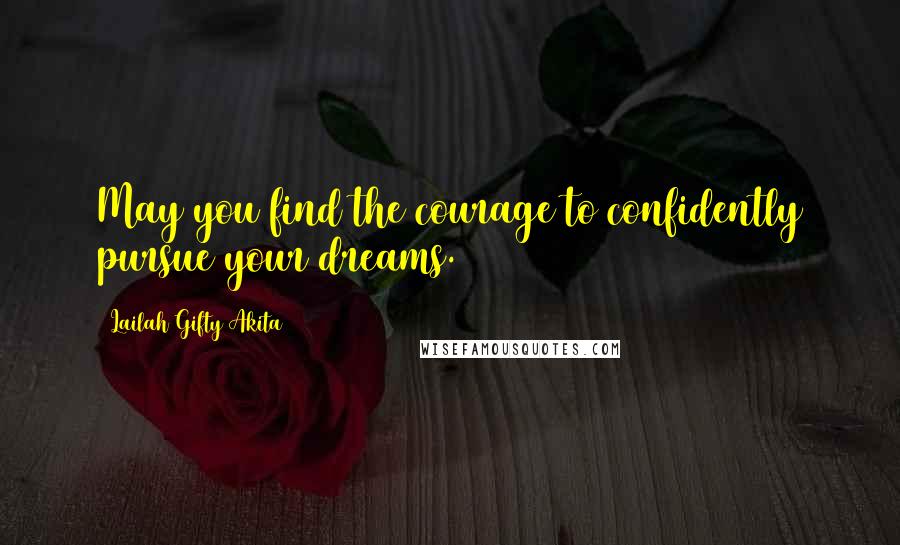 Lailah Gifty Akita Quotes: May you find the courage to confidently pursue your dreams.