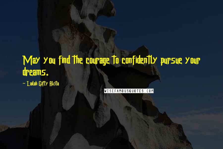 Lailah Gifty Akita Quotes: May you find the courage to confidently pursue your dreams.