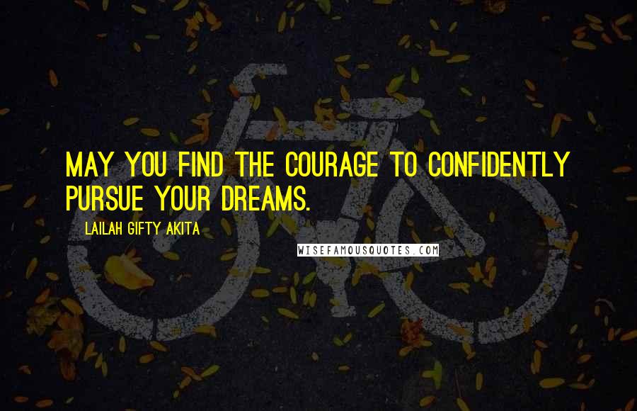 Lailah Gifty Akita Quotes: May you find the courage to confidently pursue your dreams.