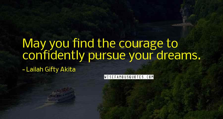 Lailah Gifty Akita Quotes: May you find the courage to confidently pursue your dreams.