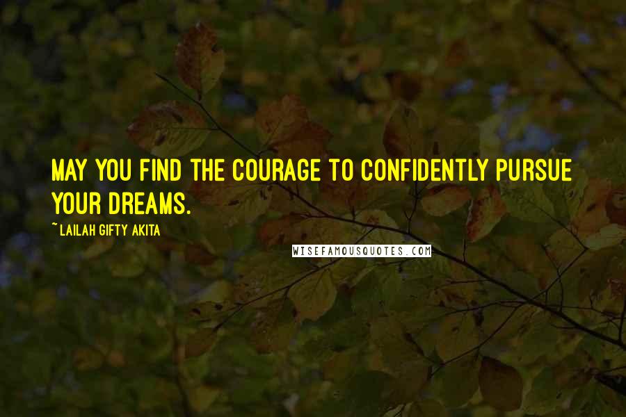 Lailah Gifty Akita Quotes: May you find the courage to confidently pursue your dreams.