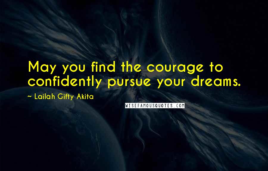 Lailah Gifty Akita Quotes: May you find the courage to confidently pursue your dreams.