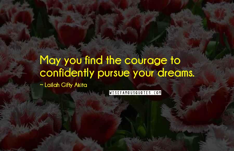 Lailah Gifty Akita Quotes: May you find the courage to confidently pursue your dreams.