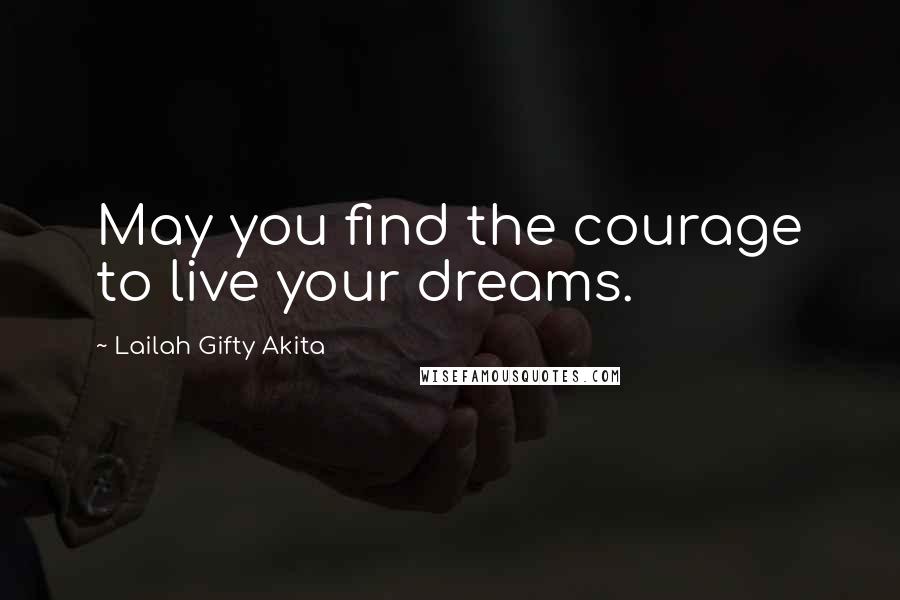 Lailah Gifty Akita Quotes: May you find the courage to live your dreams.