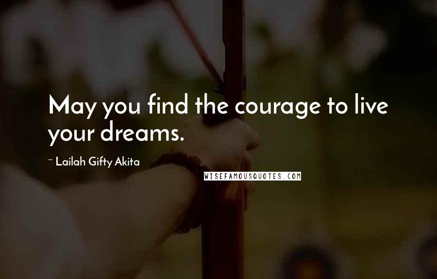 Lailah Gifty Akita Quotes: May you find the courage to live your dreams.