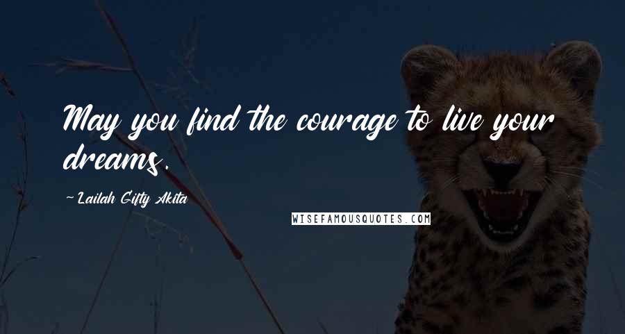 Lailah Gifty Akita Quotes: May you find the courage to live your dreams.
