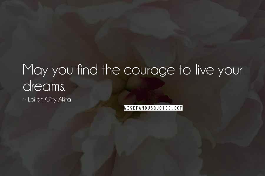 Lailah Gifty Akita Quotes: May you find the courage to live your dreams.