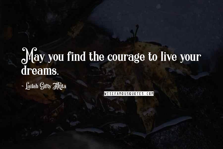 Lailah Gifty Akita Quotes: May you find the courage to live your dreams.
