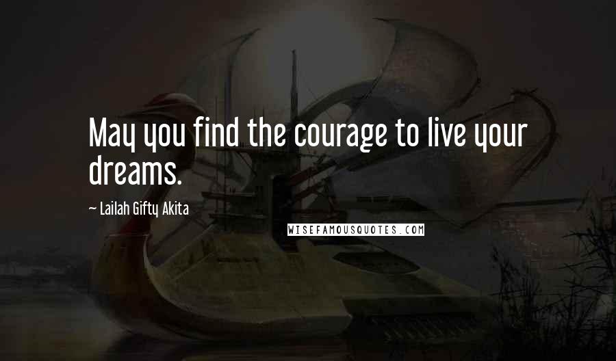 Lailah Gifty Akita Quotes: May you find the courage to live your dreams.