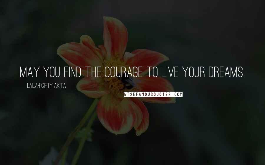 Lailah Gifty Akita Quotes: May you find the courage to live your dreams.