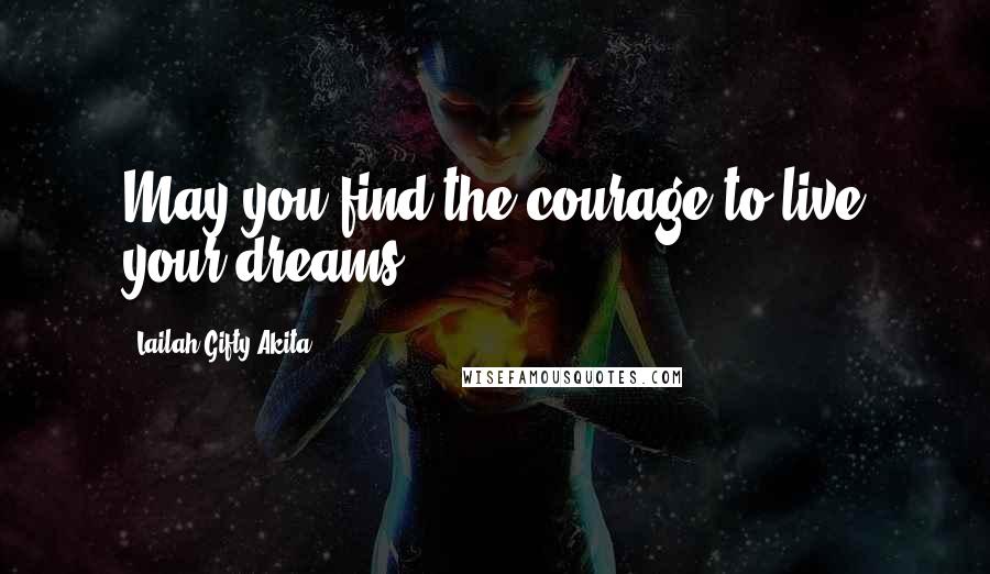 Lailah Gifty Akita Quotes: May you find the courage to live your dreams.
