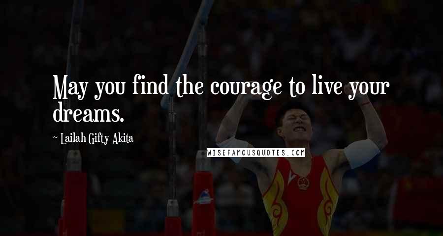 Lailah Gifty Akita Quotes: May you find the courage to live your dreams.
