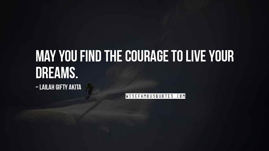 Lailah Gifty Akita Quotes: May you find the courage to live your dreams.