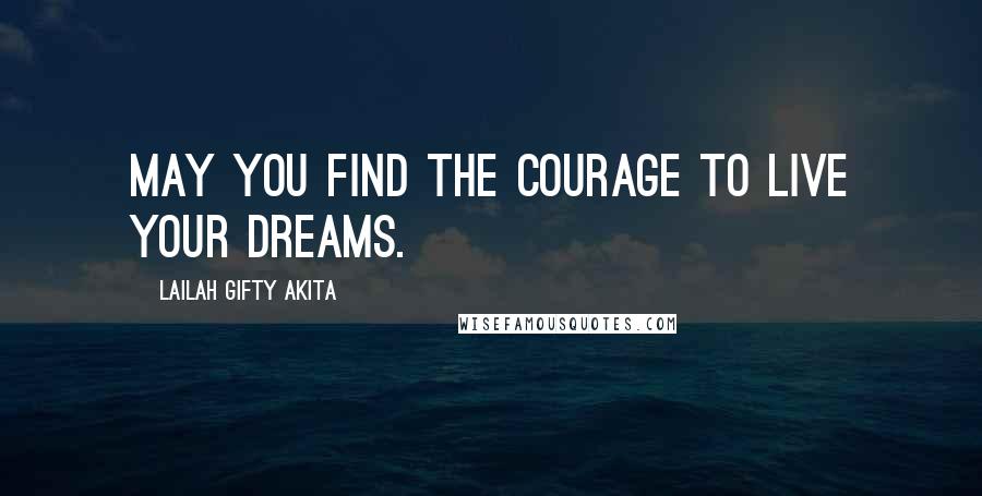 Lailah Gifty Akita Quotes: May you find the courage to live your dreams.
