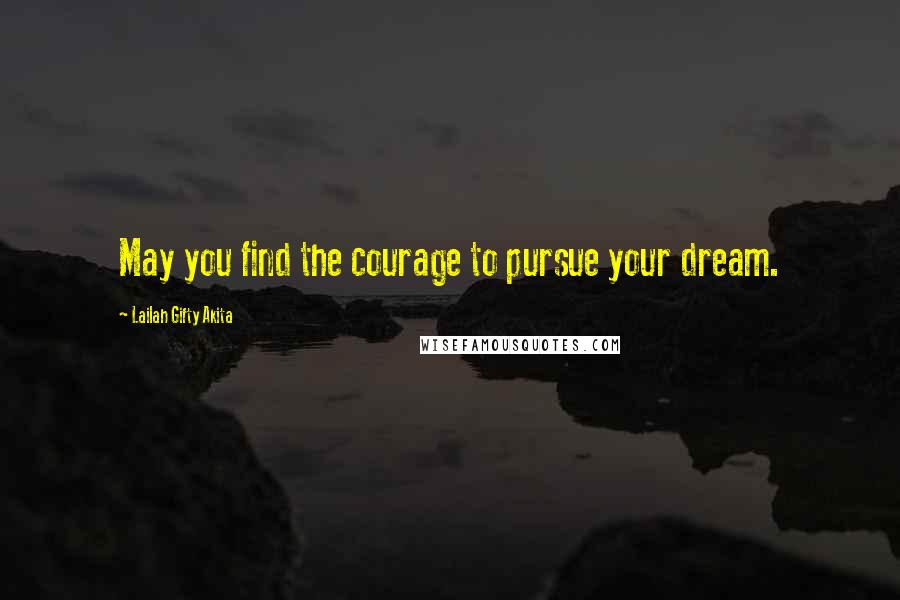 Lailah Gifty Akita Quotes: May you find the courage to pursue your dream.