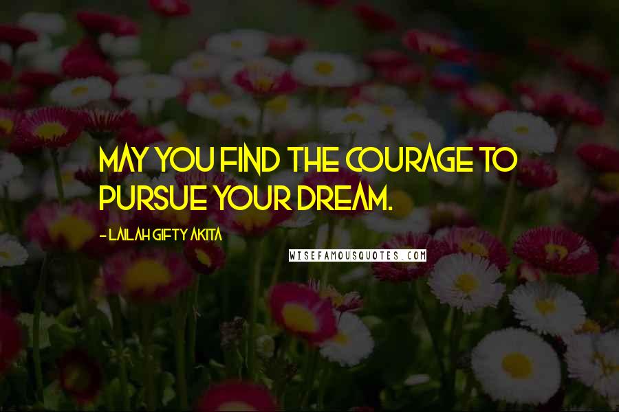 Lailah Gifty Akita Quotes: May you find the courage to pursue your dream.