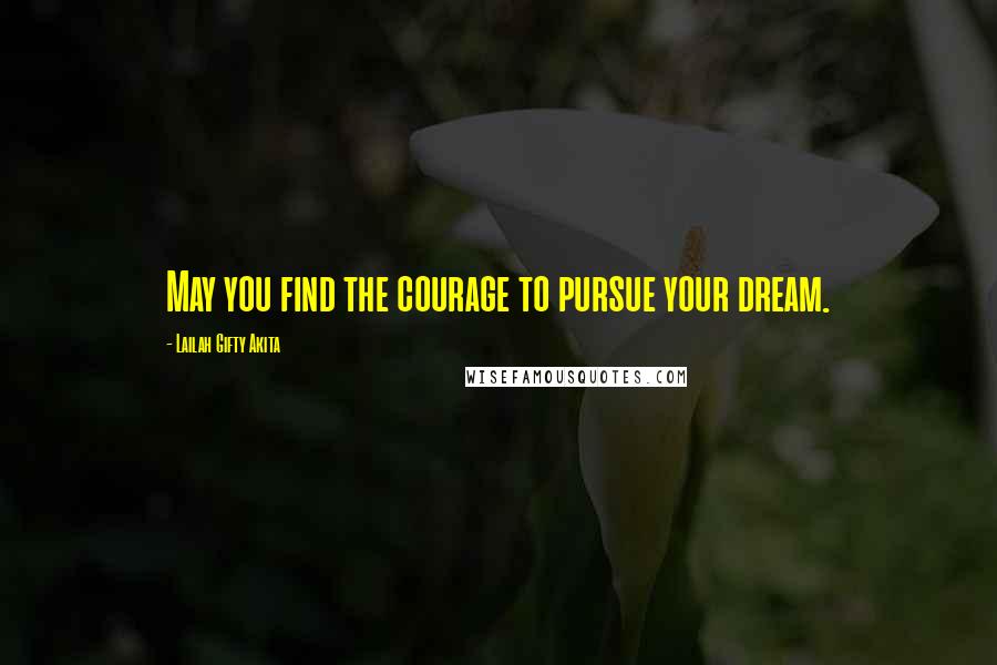 Lailah Gifty Akita Quotes: May you find the courage to pursue your dream.