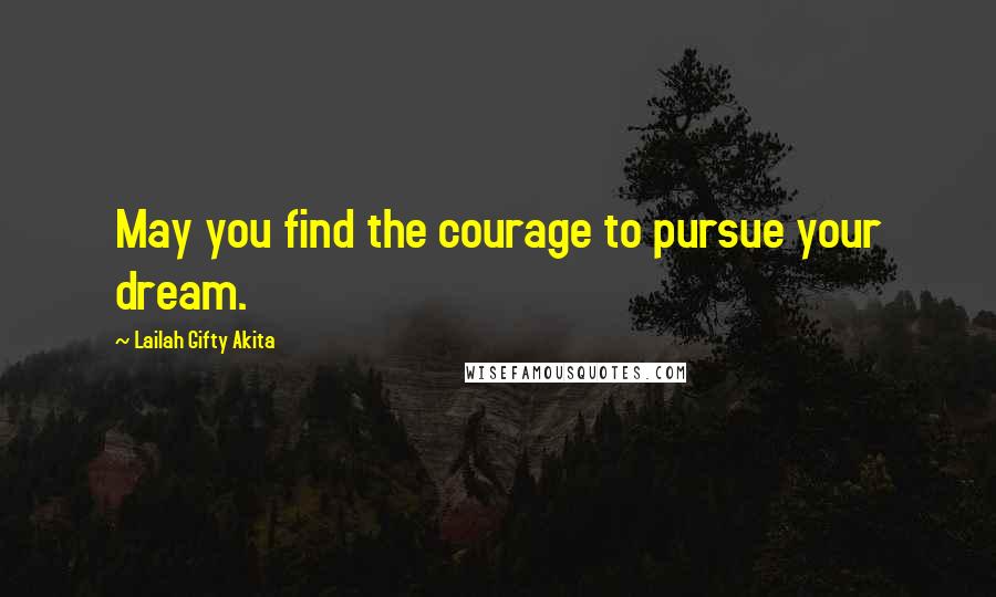 Lailah Gifty Akita Quotes: May you find the courage to pursue your dream.