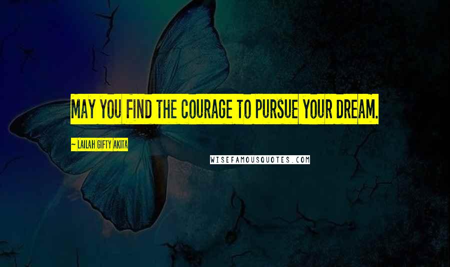 Lailah Gifty Akita Quotes: May you find the courage to pursue your dream.