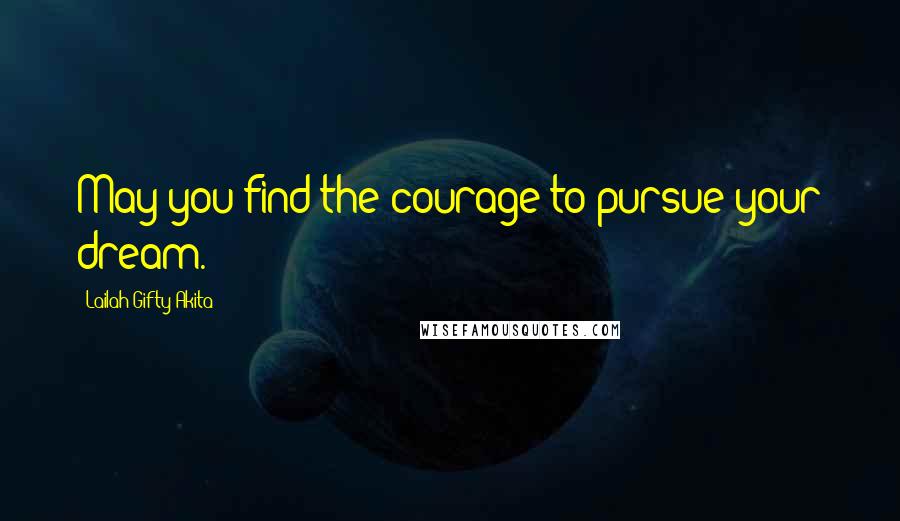 Lailah Gifty Akita Quotes: May you find the courage to pursue your dream.