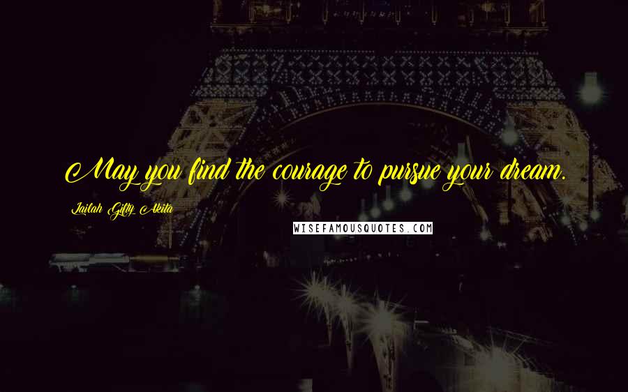 Lailah Gifty Akita Quotes: May you find the courage to pursue your dream.