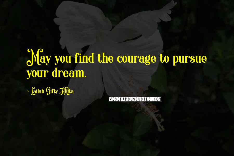 Lailah Gifty Akita Quotes: May you find the courage to pursue your dream.