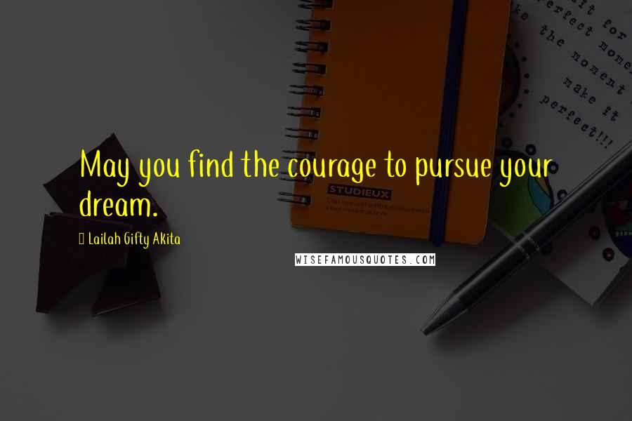 Lailah Gifty Akita Quotes: May you find the courage to pursue your dream.