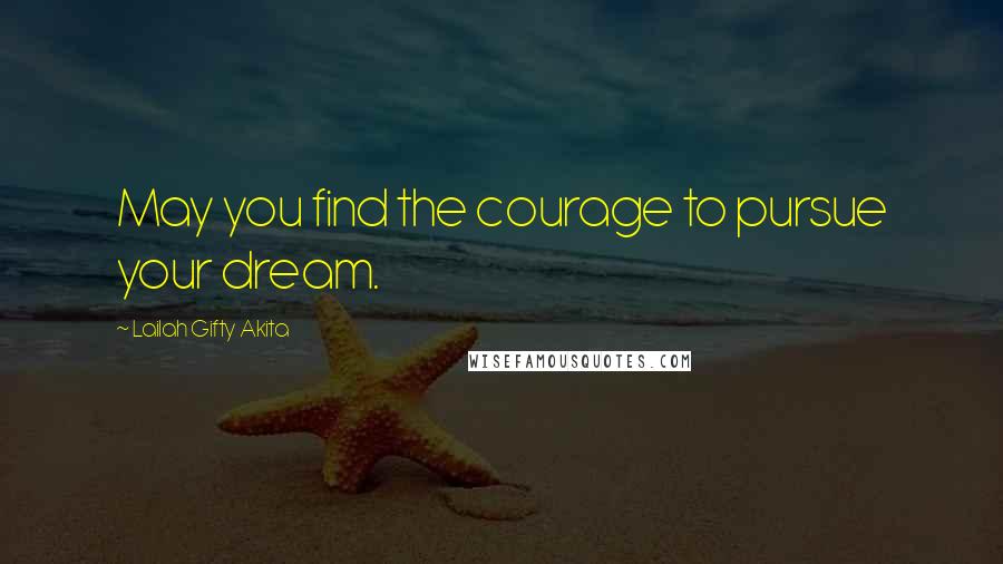 Lailah Gifty Akita Quotes: May you find the courage to pursue your dream.