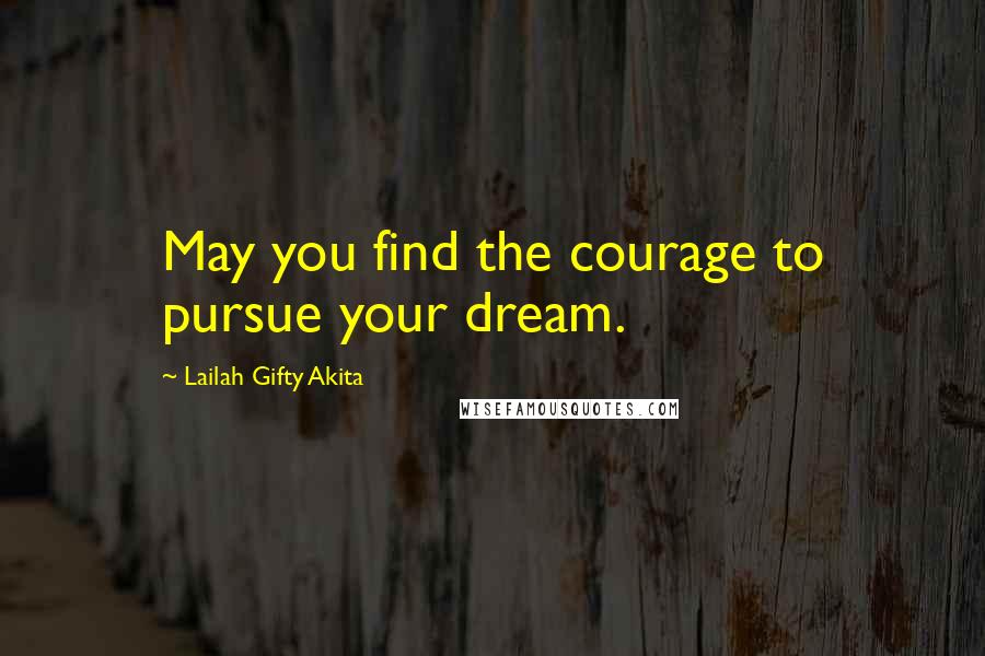 Lailah Gifty Akita Quotes: May you find the courage to pursue your dream.