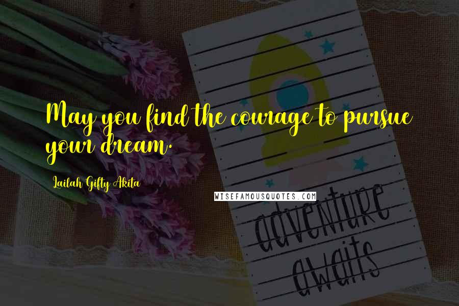 Lailah Gifty Akita Quotes: May you find the courage to pursue your dream.