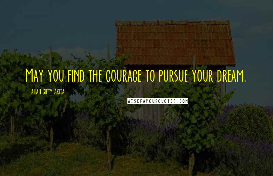 Lailah Gifty Akita Quotes: May you find the courage to pursue your dream.